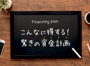 こんなに得する！驚きの資金計画