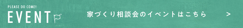 EVENT 家づくり相談会のイベントはこちら