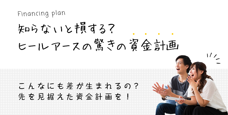 知らないと損する？ヒールアースの驚きの資金計画