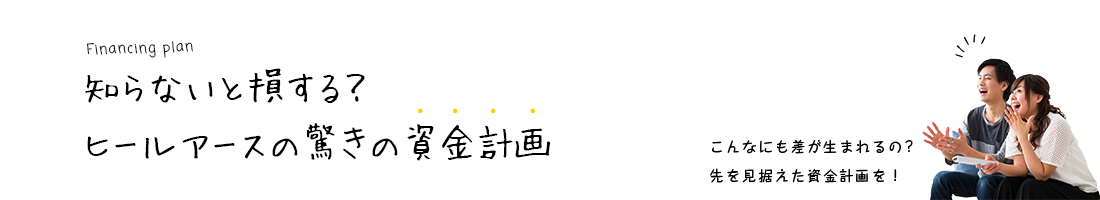 知らないと損する？ヒールアースの驚きの資金計画